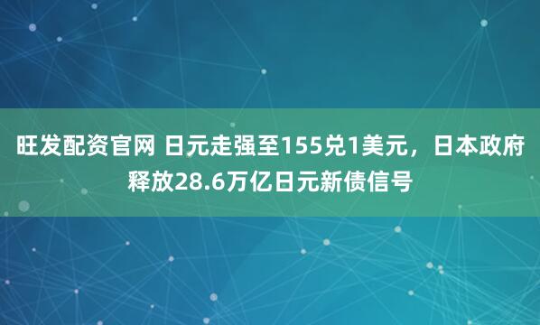 旺发配资官网 日元走强至155兑1美元，日本政府释放28.6万亿日元新债信号