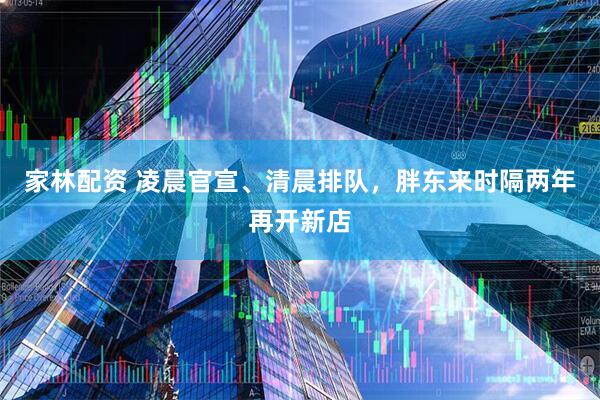 家林配资 凌晨官宣、清晨排队，胖东来时隔两年再开新店