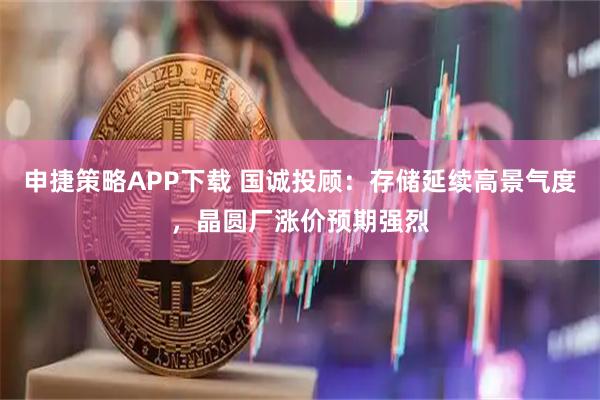申捷策略APP下载 国诚投顾：存储延续高景气度，晶圆厂涨价预期强烈