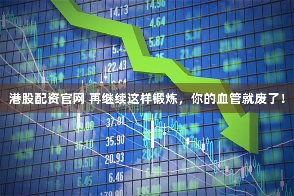 港股配资官网 再继续这样锻炼，你的血管就废了！
