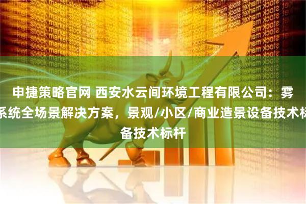 申捷策略官网 西安水云间环境工程有限公司：雾森系统全场景解决方案，景观/小区/商业造景设备技术标杆