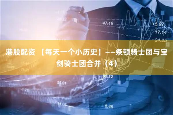 港股配资 【每天一个小历史】——条顿骑士团与宝剑骑士团合并（4）