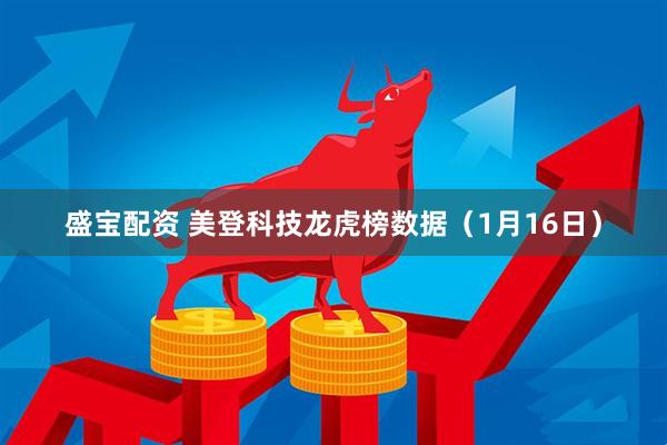盛宝配资 美登科技龙虎榜数据（1月16日）
