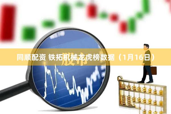 同顺配资 铁拓机械龙虎榜数据（1月16日）