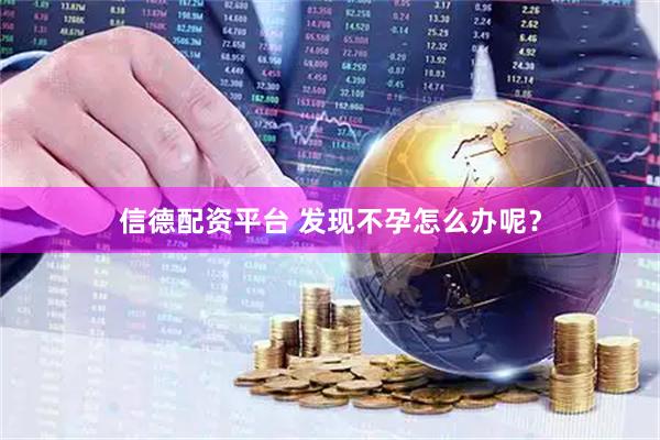 信德配资平台 发现不孕怎么办呢？
