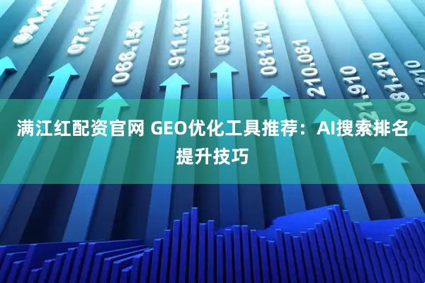 满江红配资官网 GEO优化工具推荐：AI搜索排名提升技巧