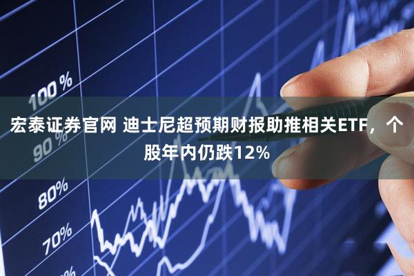 宏泰证券官网 迪士尼超预期财报助推相关ETF，个股年内仍跌12%