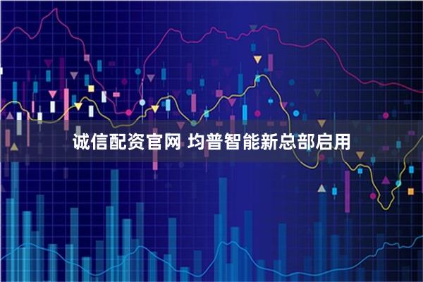 诚信配资官网 均普智能新总部启用
